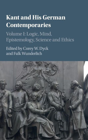 Kant And His German Contemporaries: Volume 1, Logic, Mind, Epistemology, Science And Ethics