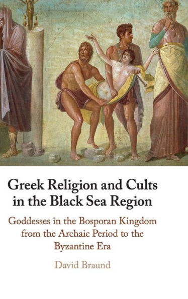 Greek Religion And Cults In The Black Sea Region: Goddesses In The Bosporan Kingdom From The Archaic Period To The Byzantine Era