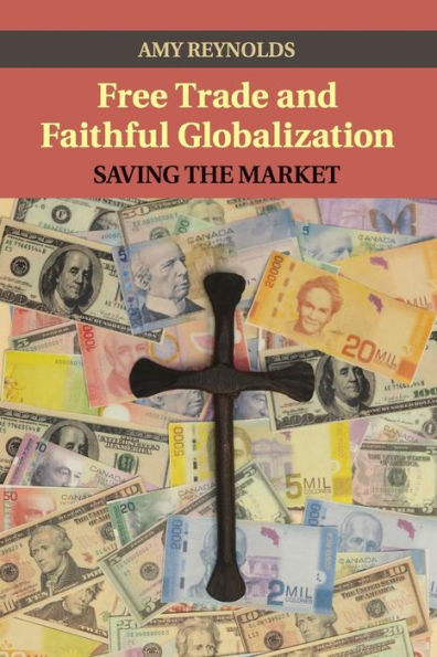 Free Trade And Faithful Globalization: Saving The Market (Cambridge Studies In Social Theory, Religion And Politics)