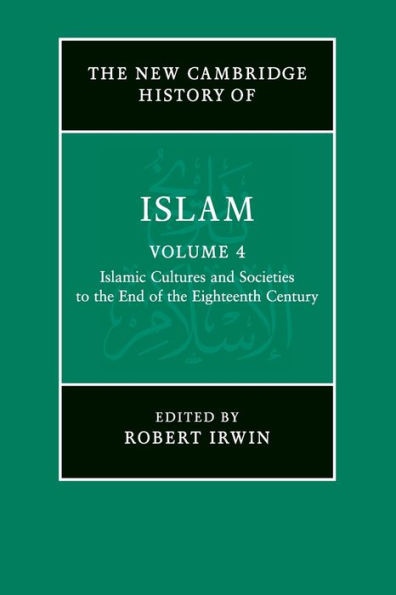 The New Cambridge History Of Islam: Volume 4, Islamic Cultures And Societies To The End Of The Eighteenth Century