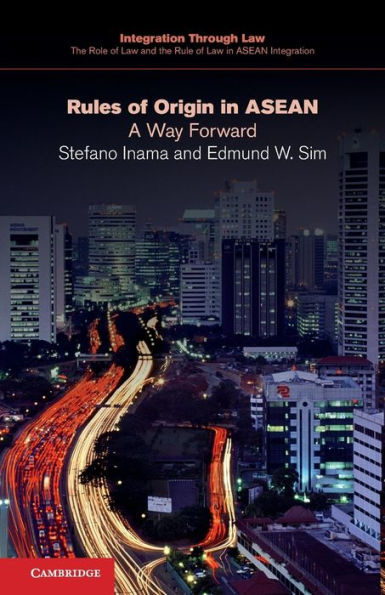Rules Of Origin In Asean: A Way Forward (Integration Through Law:The Role Of Law And The Rule Of Law In Asean Integration, Series Number 1)