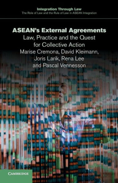 Asean's External Agreements: Law, Practice And The Quest For Collective Action (Integration Through Law:The Role Of Law And The Rule Of Law In Asean Integration, Series Number 4)