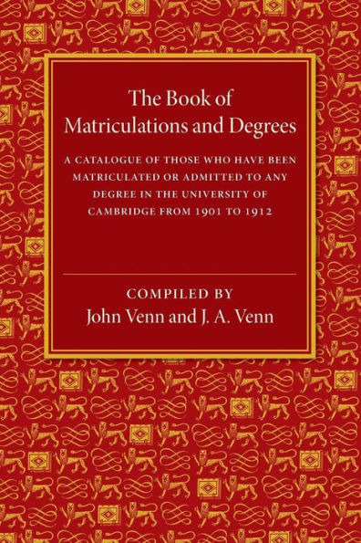 The Book Of Matriculations And Degrees: A Catalogue Of Those Who Have Been Matriculated Or Been Admitted To Any Degree In The University Of Cambridge From 1901 To 1912