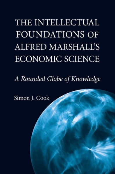 The Intellectual Foundations Of Alfred Marshall's Economic Science: A Rounded Globe Of Knowledge (Historical Perspectives On Modern Economics)