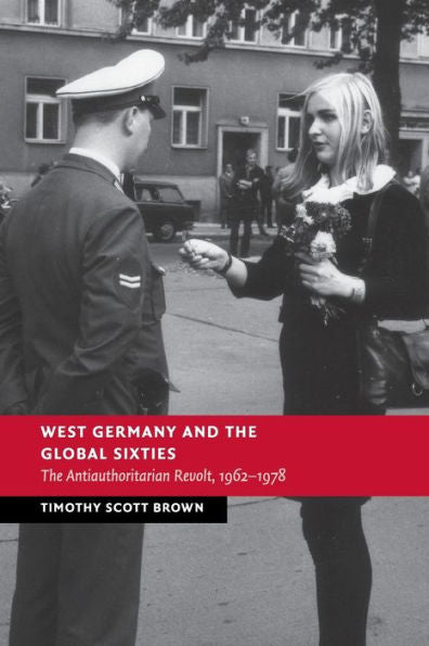 West Germany And The Global Sixties: The Anti-Authoritarian Revolt, 1962–1978 (New Studies In European History)