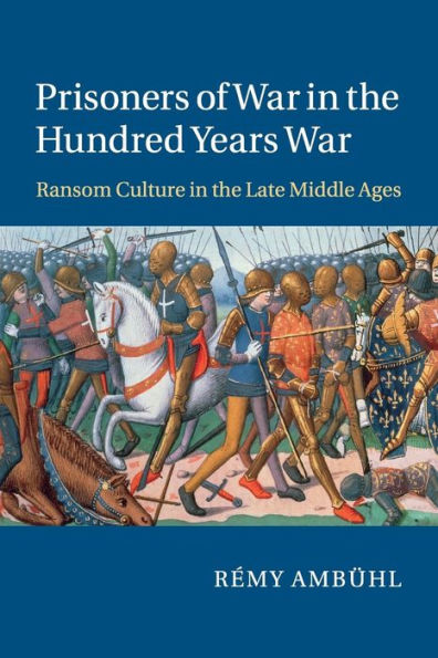 Prisoners Of War In The Hundred Years War: Ransom Culture In The Late Middle Ages