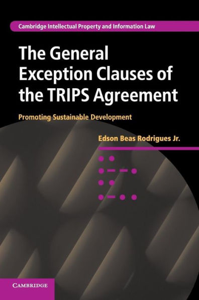 The General Exception Clauses Of The Trips Agreement: Promoting Sustainable Development (Cambridge Intellectual Property And Information Law, Series Number 17)