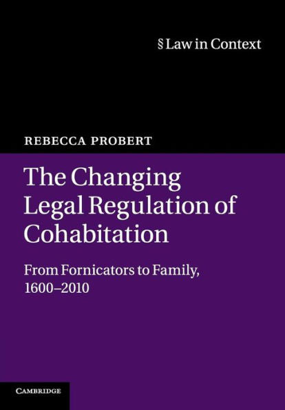 The Changing Legal Regulation Of Cohabitation: From Fornicators To Family, 1600–2010 (Law In Context)