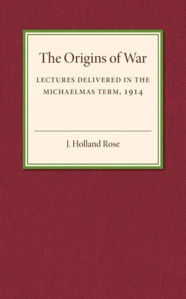 The Origins Of The War: Lectures Delivered In The Michaelmas Term, 1914