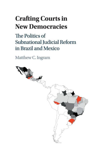 Crafting Courts In New Democracies: The Politics Of Subnational Judicial Reform In Brazil And Mexico - 9781107539907
