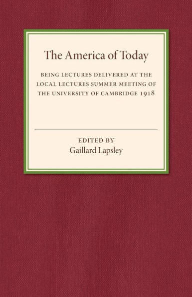 The America Of Today: Being Lectures Delivered At The Local Lectures Summer Meeting Of The University Of Cambridge
