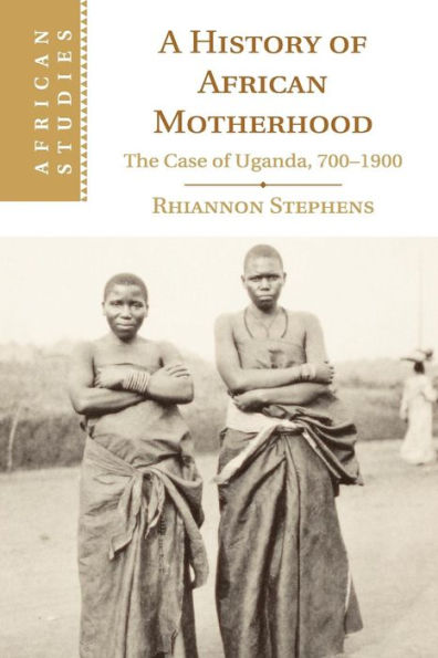 A History Of African Motherhood: The Case Of Uganda, 700–1900 (African Studies, Series Number 127)