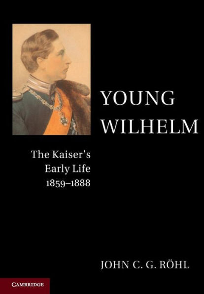 Young Wilhelm: The Kaiser's Early Life, 1859–1888