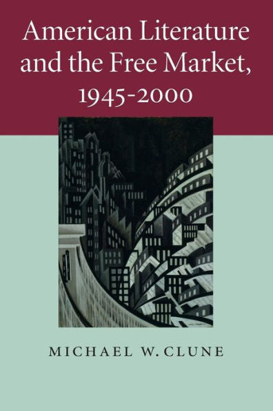 American Literature And The Free Market, 1945–2000 (Cambridge Studies In American Literature And Culture, Series Number 158)