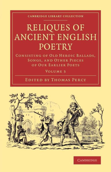 Reliques Of Ancient English Poetry: Consisting Of Old Heroic Ballads, Songs, And Other Pieces Of Our Earlier Poets (Cambridge Library Collection - Literary Studies) (Volume 3)