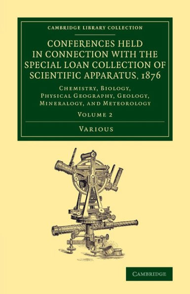 Conferences Held In Connection With The Special Loan Collection Of Scientific Apparatus, 1876: Chemistry, Biology, Physical Geography, Geology, ... Collection - Physical Sciences) (Volume 2)