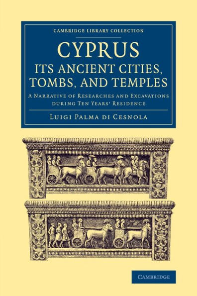Cyprus: Its Ancient Cities, Tombs, And Temples: A Narrative Of Researches And Excavations During Ten Years' Residence (Cambridge Library Collection - Archaeology)