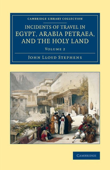 Incidents Of Travel In Egypt, Arabia Petraea, And The Holy Land (Cambridge Library Collection - Archaeology) (Volume 2)