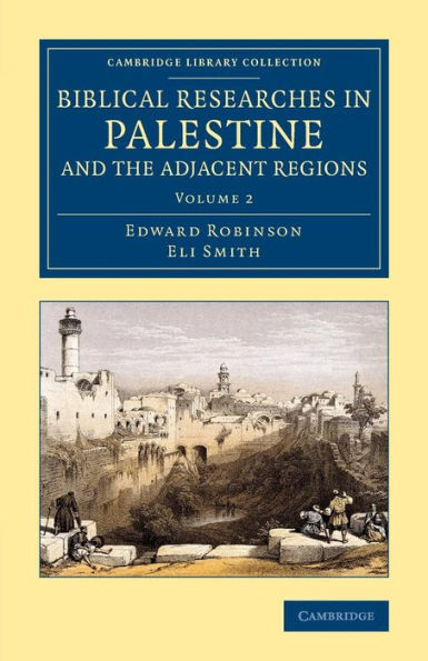 Biblical Researches In Palestine And The Adjacent Regions: A Journal Of Travels In The Years 1838 And 1852 (Cambridge Library Collection - Archaeology) (Volume 2)