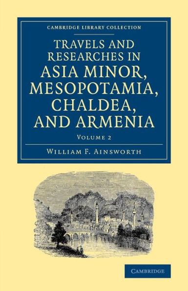 Travels And Researches In Asia Minor, Mesopotamia, Chaldea, And Armenia (Cambridge Library Collection - Archaeology) (Volume 2)