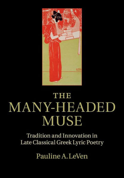 The Many-Headed Muse: Tradition And Innovation In Late Classical Greek Lyric Poetry