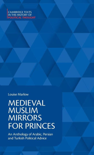 Medieval Muslim Mirrors For Princes: An Anthology Of Arabic, Persian And Turkish Political Advice (Cambridge Texts In The History Of Political Thought)