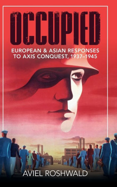 Occupied: European And Asian Responses To Axis Conquest, 1937–1945