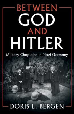 Between God And Hitler: Military Chaplains In Nazi Germany