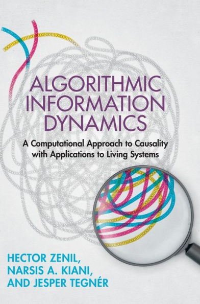 Algorithmic Information Dynamics: A Computational Approach To Causality With Applications To Living Systems