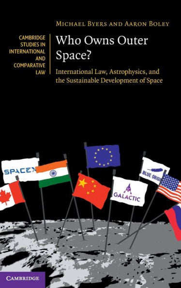 Who Owns Outer Space?: International Law, Astrophysics, And The Sustainable Development Of Space (Cambridge Studies In International And Comparative Law, Series Number 176)