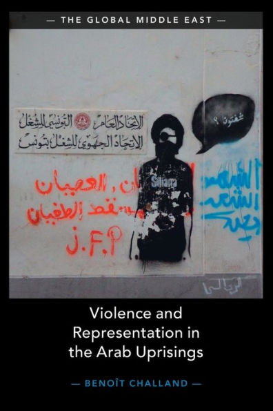 Violence And Representation In The Arab Uprisings (The Global Middle East, Series Number 21)