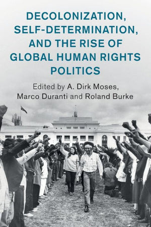 Decolonization, Self-Determination, And The Rise Of Global Human Rights Politics (Human Rights In History)