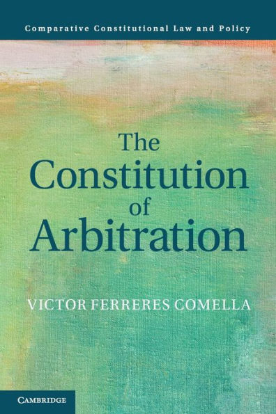 The Constitution Of Arbitration (Comparative Constitutional Law And Policy)