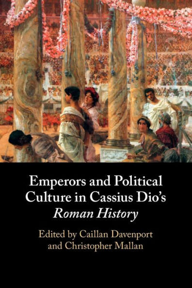 Emperors And Political Culture In Cassius Dio'S Roman History