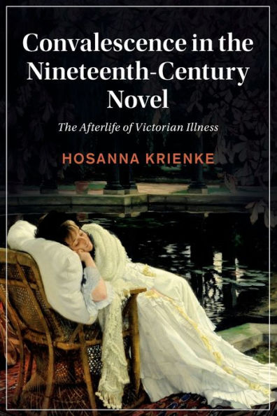 Convalescence In The Nineteenth-Century Novel (Cambridge Studies In Nineteenth-Century Literature And Culture, Series Number 129)