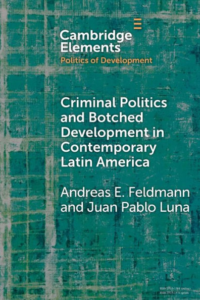 Criminal Politics And Botched Development In Contemporary Latin America (Elements In The Politics Of Development)