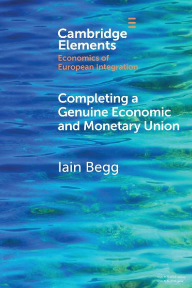 Completing A Genuine Economic And Monetary Union (Elements In Economics Of European Integration)