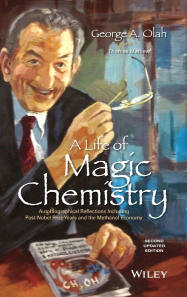 A Life Of Magic Chemistry: Autobiographical Reflections Including Post-Nobel Prize Years And The Methanol Economy