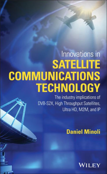 Innovations In Satellite Communications And Satellite Technology: The Industry Implications Of Dvb-S2X, High Throughput Satellites, Ultra Hd, M2M, And Ip
