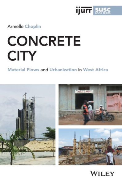 Concrete City: Material Flows And Urbanization In West Africa (Ijurr Studies In Urban And Social Change Book Series)