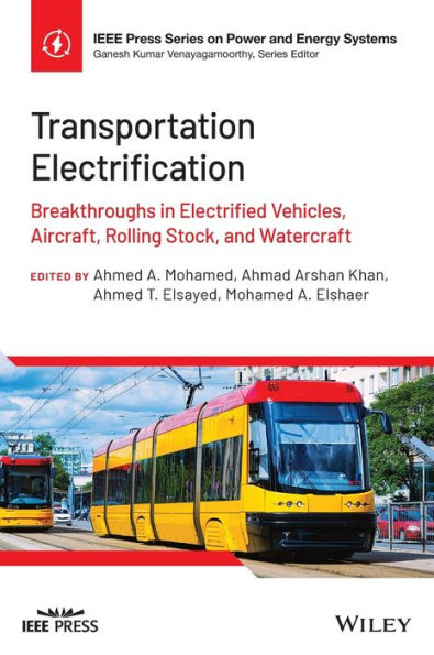 Transportation Electrification: Breakthroughs In Electrified Vehicles, Aircraft, Rolling Stock, And Watercraft (Ieee Press Series On Power And Energy Systems)