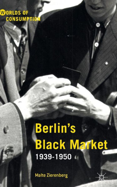 Berlin’S Black Market: 1939-1950 (Worlds Of Consumption)