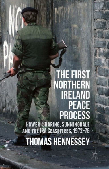 The First Northern Ireland Peace Process: Power-Sharing, Sunningdale And The Ira Ceasefires 1972-76