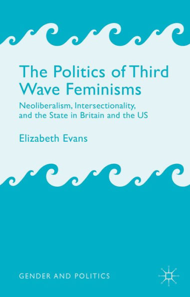 The Politics Of Third Wave Feminisms: Neoliberalism, Intersectionality, And The State In Britain And The Us (Gender And Politics)