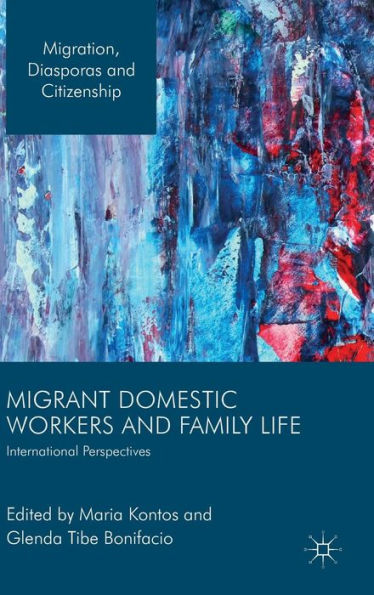 Migrant Domestic Workers And Family Life: International Perspectives (Migration, Diasporas And Citizenship)