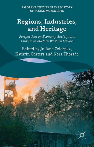 Regions, Industries, And Heritage.: Perspectives On Economy, Society, And Culture In Modern Western Europe (Palgrave Studies In The History Of Social Movements)