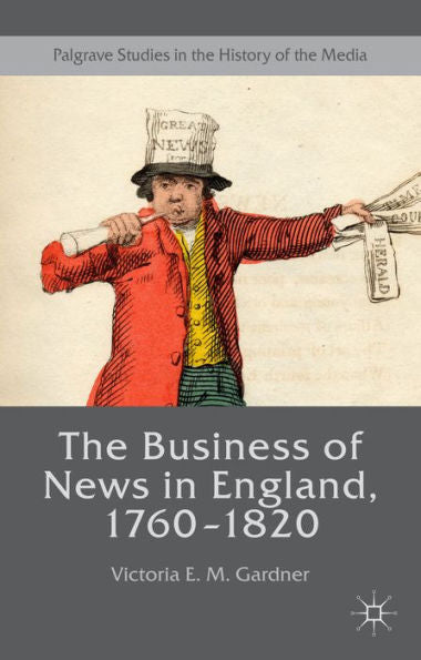The Business Of News In England, 1760–1820 (Palgrave Studies In The History Of The Media)