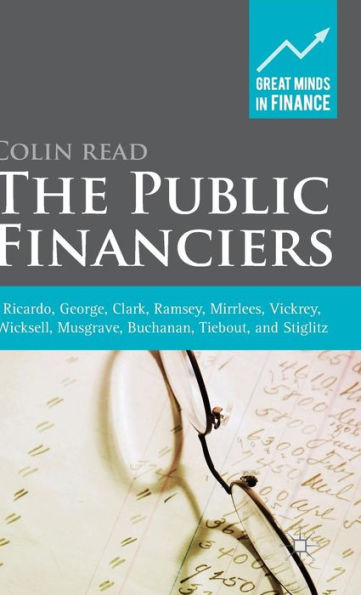 The Public Financiers: Ricardo, George, Clark, Ramsey, Mirrlees, Vickrey, Wicksell, Musgrave, Buchanan, Tiebout, And Stiglitz (Great Minds In Finance)