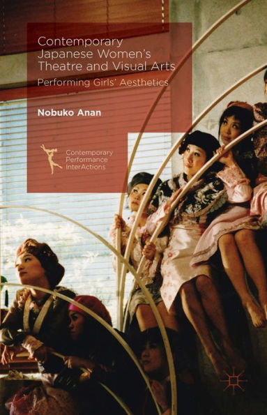 Contemporary Japanese Women’S Theatre And Visual Arts: Performing Girls’ Aesthetics (Contemporary Performance Interactions)