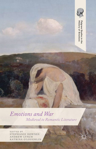 Emotions And War: Medieval To Romantic Literature (Palgrave Studies In The History Of Emotions)